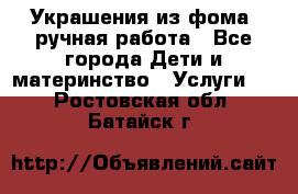 Украшения из фома  ручная работа - Все города Дети и материнство » Услуги   . Ростовская обл.,Батайск г.